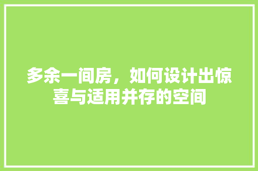 多余一间房，如何设计出惊喜与适用并存的空间