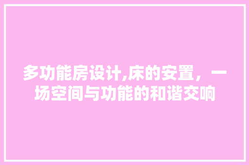 多功能房设计,床的安置，一场空间与功能的和谐交响