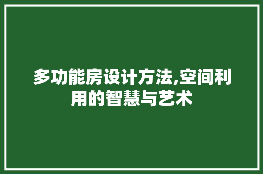 多功能房设计方法,空间利用的智慧与艺术