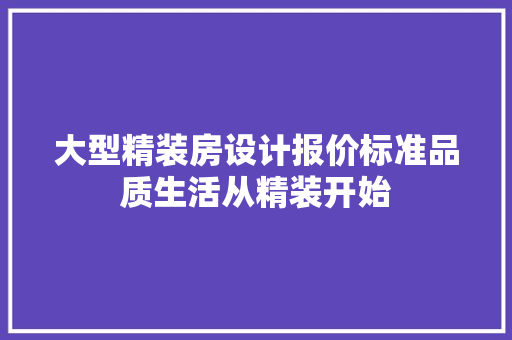 大型精装房设计报价标准品质生活从精装开始