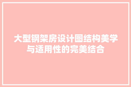 大型钢架房设计图结构美学与适用性的完美结合