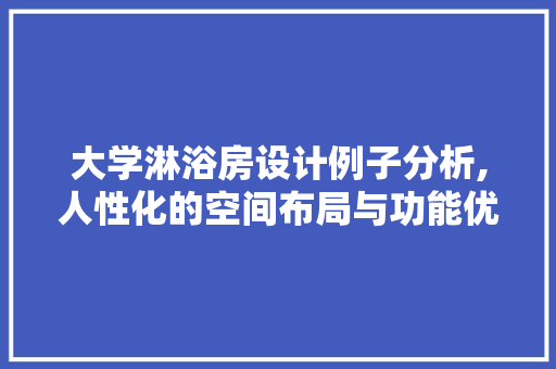 大学淋浴房设计例子分析,人性化的空间布局与功能优化
