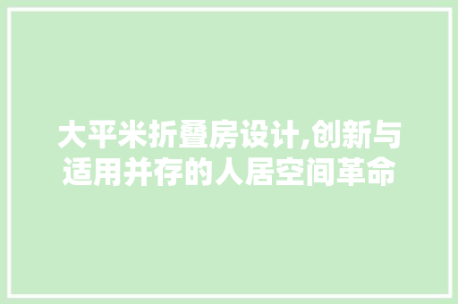 大平米折叠房设计,创新与适用并存的人居空间革命