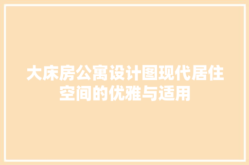 大床房公寓设计图现代居住空间的优雅与适用