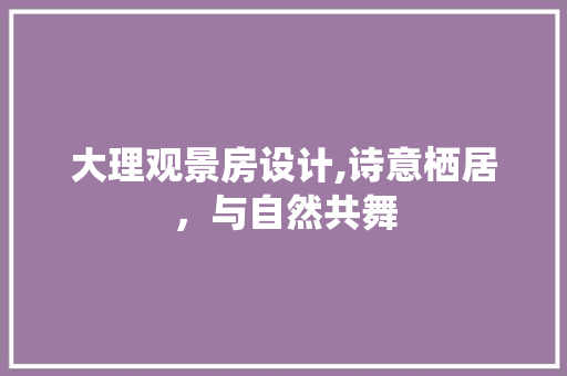 大理观景房设计,诗意栖居，与自然共舞