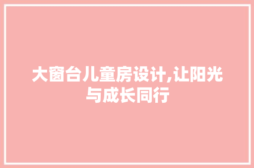 大窗台儿童房设计,让阳光与成长同行