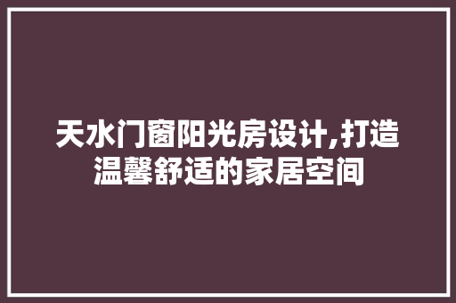 天水门窗阳光房设计,打造温馨舒适的家居空间