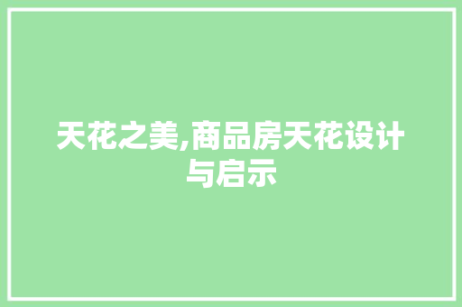 天花之美,商品房天花设计与启示
