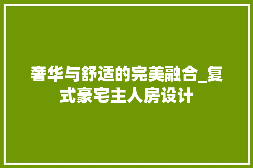 奢华与舒适的完美融合_复式豪宅主人房设计