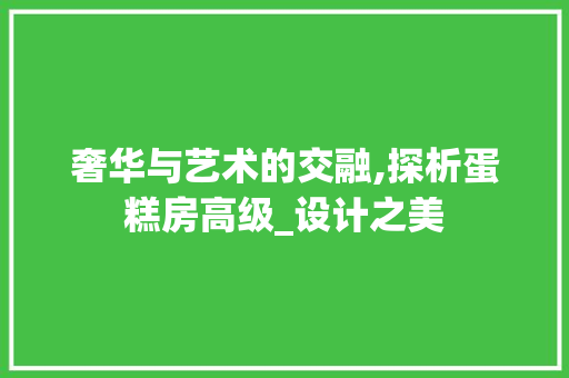 奢华与艺术的交融,探析蛋糕房高级_设计之美
