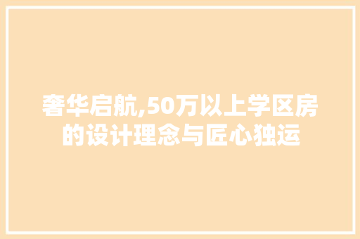 奢华启航,50万以上学区房的设计理念与匠心独运