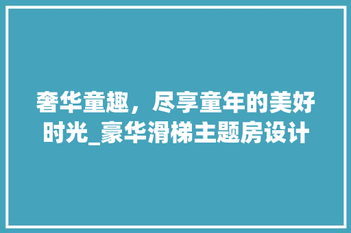 奢华童趣，尽享童年的美好时光_豪华滑梯主题房设计赏析
