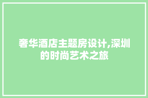奢华酒店主题房设计,深圳的时尚艺术之旅