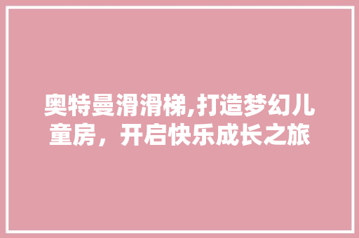 奥特曼滑滑梯,打造梦幻儿童房，开启快乐成长之旅