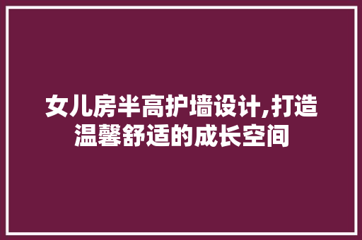 女儿房半高护墙设计,打造温馨舒适的成长空间