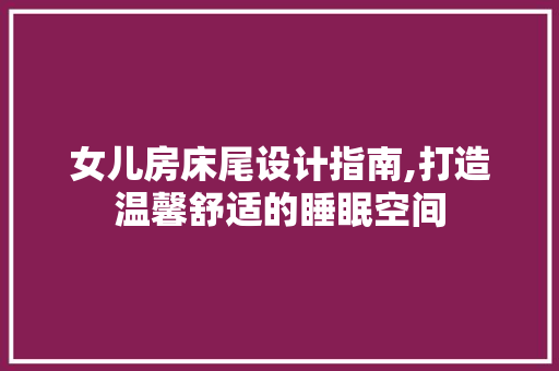 女儿房床尾设计指南,打造温馨舒适的睡眠空间