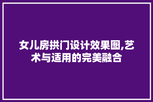 女儿房拱门设计效果图,艺术与适用的完美融合