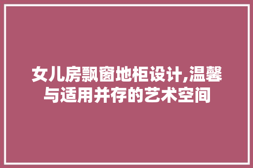 女儿房飘窗地柜设计,温馨与适用并存的艺术空间