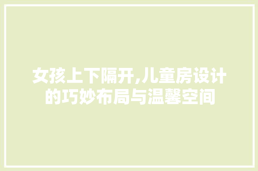 女孩上下隔开,儿童房设计的巧妙布局与温馨空间