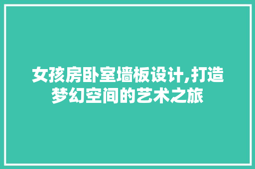 女孩房卧室墙板设计,打造梦幻空间的艺术之旅