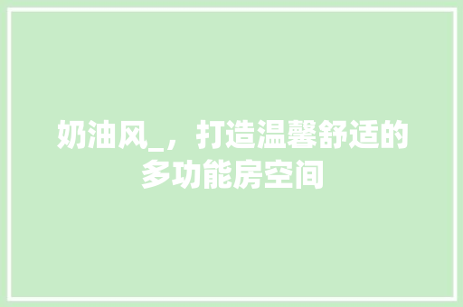 奶油风_，打造温馨舒适的多功能房空间