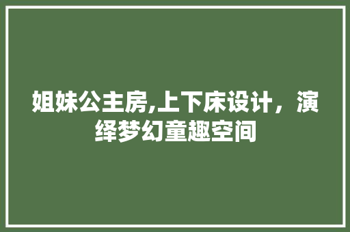 姐妹公主房,上下床设计，演绎梦幻童趣空间