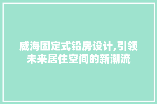 威海固定式铅房设计,引领未来居住空间的新潮流