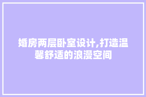 婚房两层卧室设计,打造温馨舒适的浪漫空间