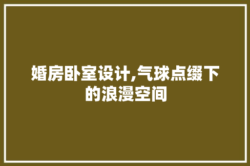 婚房卧室设计,气球点缀下的浪漫空间