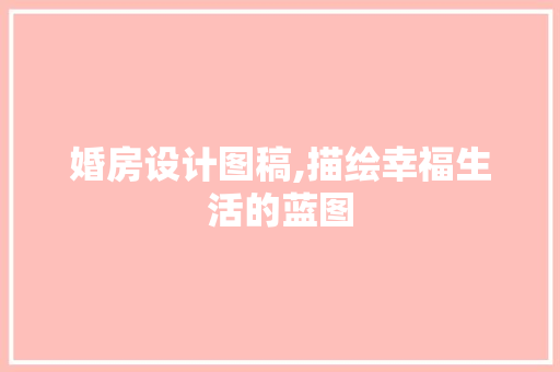 婚房设计图稿,描绘幸福生活的蓝图