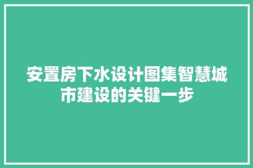 安置房下水设计图集智慧城市建设的关键一步