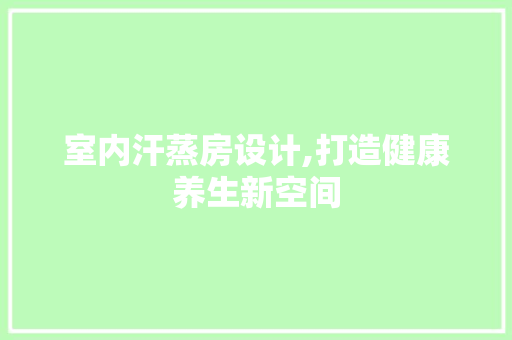 室内汗蒸房设计,打造健康养生新空间