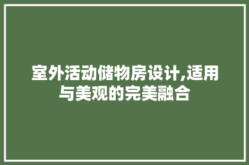 室外活动储物房设计,适用与美观的完美融合