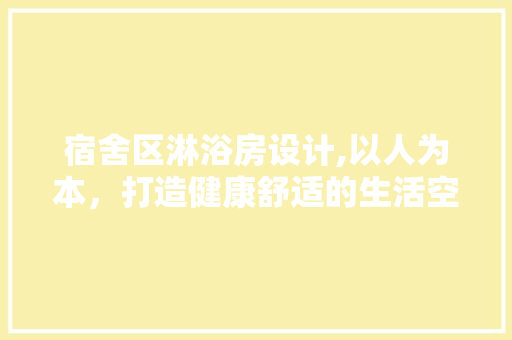 宿舍区淋浴房设计,以人为本，打造健康舒适的生活空间