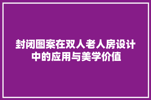 封闭图案在双人老人房设计中的应用与美学价值
