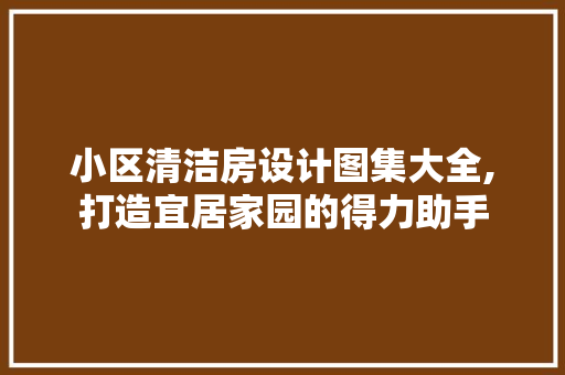 小区清洁房设计图集大全,打造宜居家园的得力助手