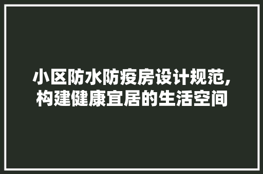 小区防水防疫房设计规范,构建健康宜居的生活空间