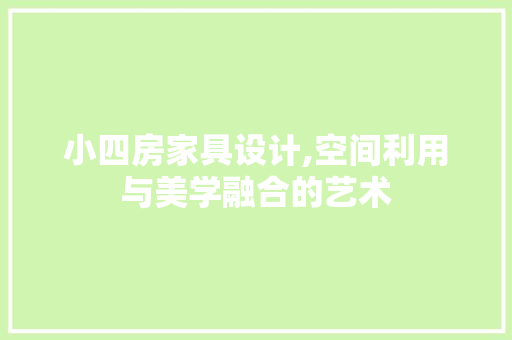 小四房家具设计,空间利用与美学融合的艺术