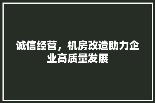 诚信经营，机房改造助力企业高质量发展