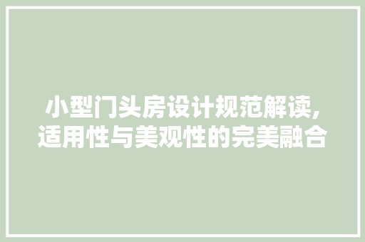 小型门头房设计规范解读,适用性与美观性的完美融合
