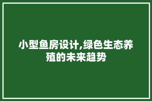 小型鱼房设计,绿色生态养殖的未来趋势