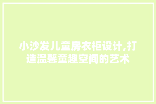 小沙发儿童房衣柜设计,打造温馨童趣空间的艺术