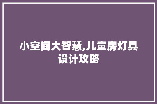 小空间大智慧,儿童房灯具设计攻略