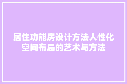 居住功能房设计方法人性化空间布局的艺术与方法