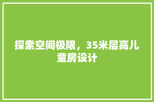 探索空间极限，35米层高儿童房设计