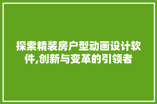 探索精装房户型动画设计软件,创新与变革的引领者