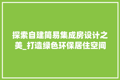 探索自建简易集成房设计之美_打造绿色环保居住空间