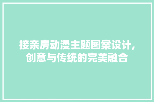 接亲房动漫主题图案设计,创意与传统的完美融合