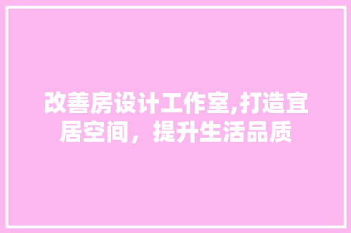 改善房设计工作室,打造宜居空间，提升生活品质