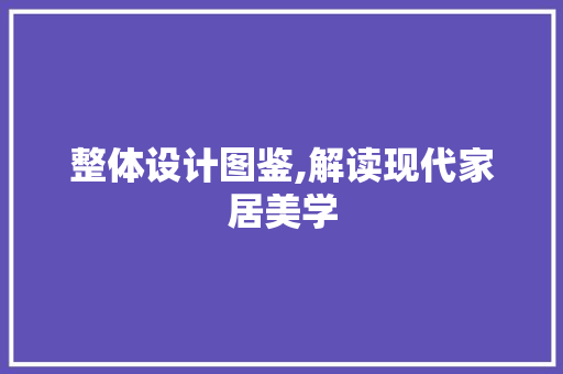 整体设计图鉴,解读现代家居美学